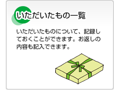 いただいたもの一覧 いただいたものについて、記録しておくことができます。お返しの内容も記入できます。