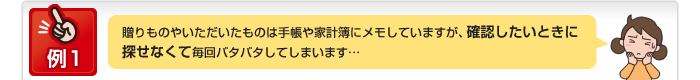 例1 贈りものやいただいたものは手帳や家計簿にメモしていますが、確認したいときに探せなくて毎回バタバタしてしまいます…