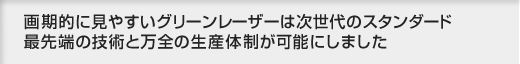 画期的に見やすいグリーンレーザーは次世代のスタンダード 最先端の技術と万全の生産体制が可能にしました