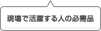 現場で活躍する人の必需品