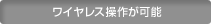 ワイヤレス操作が可能