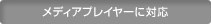 メディアプレーヤーに対応