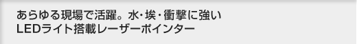 あらゆる現場で活躍。 水・埃・衝撃に強いLEDライト搭載レーザーポインター