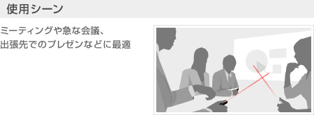 　使用シーン ミーティングや急な会議、出張先でのプレゼンなどに最適