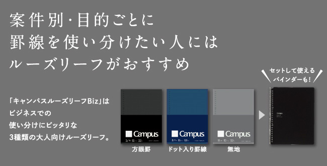 案件別・目的ごとに罫線を使い分けたい人にはルーズリーフがおすすめ 「キャンパスルーズリーフBiz」はビジネスでの使い分けにピッタリな3種類の大人向けルーズリーフ。