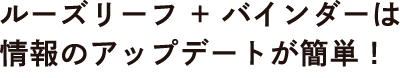 ルーズリーフ + バインダーは情報のアップデートが簡単！