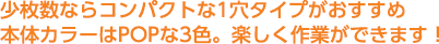 少枚数ならコンパクトな1穴タイプがおすすめ 本体カラーはPOPな3色。楽しく作業ができます！