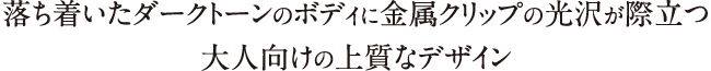 落ち着いたダークトーンのボディに金属クリップの光沢が際立つ大人向けの上質なデザイン