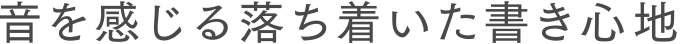 音を感じる落ち着いた書き心地