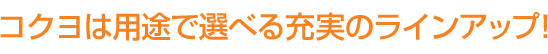 コクヨは用途で選べる充実のラインアップ！