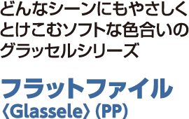 どんなシーンにもやさしくとけこむソフトな色合いのグラッセルシリーズ フラットファイル〈Glassele〉（PP）