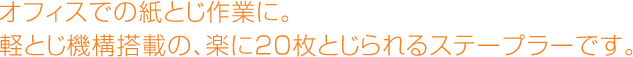 オフィスでの紙とじ作業に。軽とじ機構搭載の、楽に20枚とじられるステープラーです。