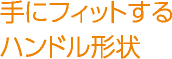 手にフィットするハンドル形状