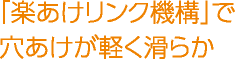 「楽あけリンク機構」で穴あけが軽く滑らか