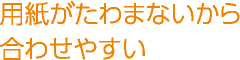 用紙がたわまないから合わせやすい