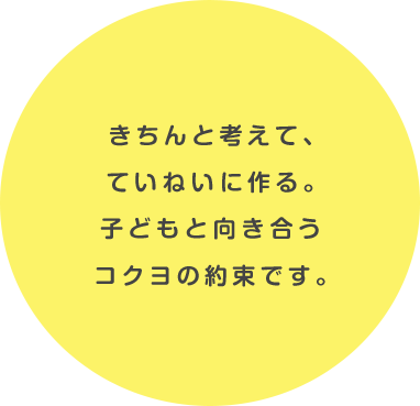 きちんと考えて、ていねんい作る。子どもと向き合うコクヨの約束です。