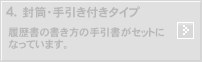 4.封筒・手引き付タイプ：履歴書の書き方の手引書がセットになっています。