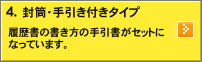 4.封筒・手引き付タイプ：履歴書の書き方の手引書がセットになっています。