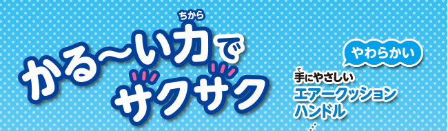 かるーい力でサクサク　やわらかい手にやさしいエアークッションハンドル