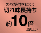 のりが付きにくく切れ味長持ち約10倍 （当社比）