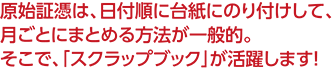 原始証憑は、日付順に台紙にのり付けして、 月ごとにまとめる方法が一般的。 そこで、「スクラップブック」が活躍します！