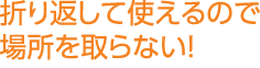 折り返して使えるので場所を取らない！