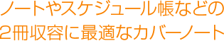 ノートやスケジュール帳などの2冊収容に最適