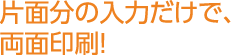 片面分の入力だけで、両面印刷！