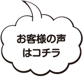 お客様の声はコチラ