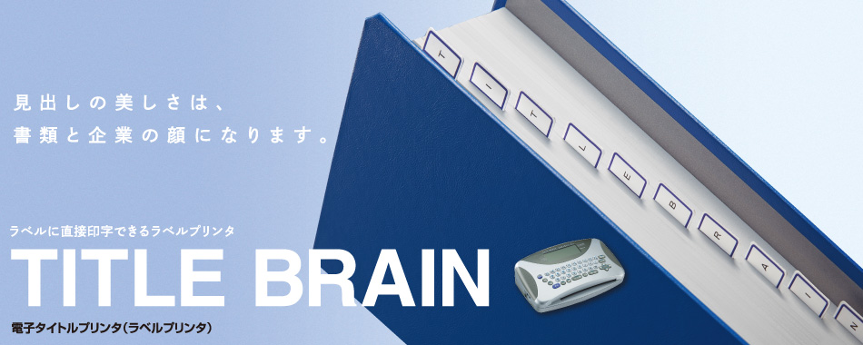 見出しの美しさは、書類と企業の顔になります。 / ラベルに直接印字できるラベルプリンタ  TITLE BRAIN 〈タイトルブレーン〉