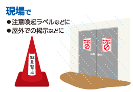 現場で ◦注意喚起ラベルなどに◦屋外での掲示などに