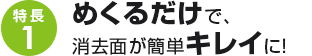 特長1：めくるだけで、消去面が簡単キレイに！