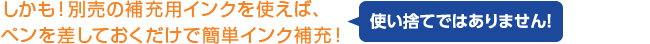 しかも！別売の補充用インクを使えば、ペンを差しておくだけで簡単インク補充！使い捨てではありません！