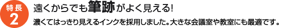 特長2：遠くからでも筆跡がよく見える！濃くてはっきり見えるインクを採用しました。大きな会議室や教室にも最適です。