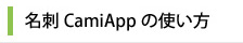 名刺CamiAppの使い方