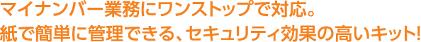 マイナンバー業務にワンストップで対応。紙で簡単に管理できる、セキュリティ効果の高いキット!