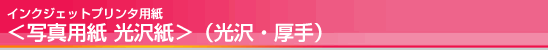 インクジェットプリンタ用紙<写真用紙 光沢紙>(光沢・厚手) インクジェットプリンタ用紙<写真用紙 光沢紙 />(光沢・厚手)