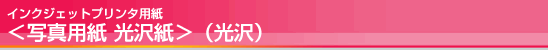 インクジェットプリンタ<写真用紙 光沢紙>(光沢) インクジェットプリンタ<写真用紙 光沢紙 />(光沢)