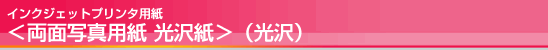 インクジェットプリンタ用紙<両面写真用紙 光沢紙>(光沢) インクジェットプリンタ用紙<両面写真用紙 光沢紙 />(光沢)