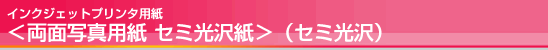 インクジェットプリンタ用紙<両面写真用紙 セミ光沢紙>(セミ光沢) インクジェットプリンタ用紙<両面写真用紙 セミ光沢紙 />(セミ光沢)
