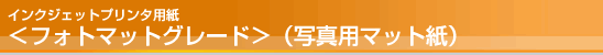 インクジェットプリンタ用紙<フォトマットグレード>(写真用マット紙) インクジェットプリンタ用紙<フォトマットグレード>(写真用マット紙)