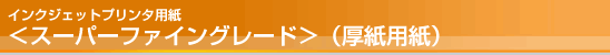インクジェットプリンタ用紙<スーパーファイングレード>厚紙用紙 インクジェットプリンタ用紙<スーパーファイングレード>厚紙用紙
