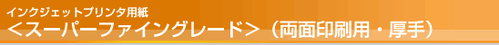インクジェットプリンタ用紙<スーパーファイングレード>(両面印刷用・厚手) インクジェットプリンタ用紙<スーパーファイングレード>(両面印刷用・厚手)