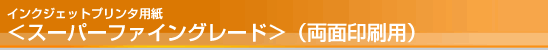 インクジェットプリンタ用紙<スーパーファイングレード>(両面印刷用) インクジェットプリンタ用紙<スーパーファイングレード>(両面印刷用)