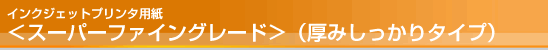 インクジェットプリンタ用紙<スーパーファイングレード> (厚みしっかりタイプ) インクジェットプリンタ用紙<スーパーファイングレード> (厚みしっかりタイプ)