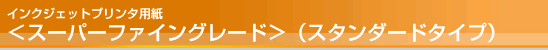 インクジェットプリンタ用紙 <スーパーファイングレード>(スタンダードタイプ) インクジェットプリンタ用紙 <スーパーファイングレード>(スタンダードタイプ)