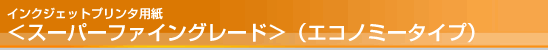 インクジェットプリンタ用紙<スーパーファイングレード>(エコノミータイプ) インクジェットプリンタ用紙<スーパーファイングレード>(エコノミータイプ)