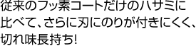 従来のフッ素コートだけのハサミに比べて、さらに刃にのりが付きにくく、切れ味長持ち!